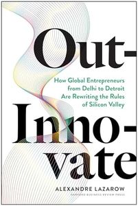 Out-Innovate: How Global Entrepreneurs--from Delhi to Detroit--Are Rewriting the Rules of Silicon Valley