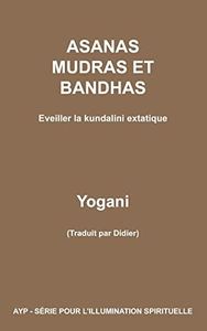 ASANAS MUDRAS ET BANDHAS - Eveiller la kundalini extatique