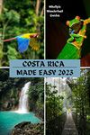 COSTA RICA MADE EASY 2023: A Comprehensive Guidebook to Explore the Beauty of this Enchanting Country> Uncover San Jose, Puerto Viejo, Jaco, Iconic Tours, Hiking Trails, Wildlife Encounters