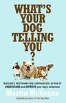 What's Your Dog Telling You? Australia's Best-Known Dog Communicator Explains Your Dog's Behaviour