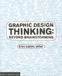 Graphic Design Thinking: Beyond Brainstorming (renowned designer Ellen Lupton provides new techniques for creative thinking about design process with examples and case studies)