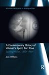 A Contemporary History of Women's Sport, Part One: Sporting Women, 1850-1960 (Routledge Research in Sports History)