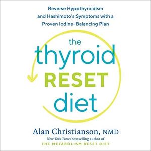 The Thyroid Reset Diet: Reverse Hypothyroidism and Hashimoto's Symptoms with a Proven Iodine-Balancing Plan