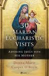 30 Marian Eucharistic Visits: Adoring Jesus with His Mother