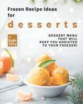 Frozen Recipe Ideas for Desserts: Dessert Menu That Will Keep You Addicted to Your Freezer!