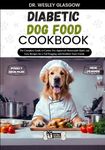 DIABETIC DOG FOOD COOKBOOK: The Complete Guide to Canine Vet-Approved Homemade Quick and Easy Recipes for a Tail Wagging and Healthier Furry Friend.: ... Ultimate Series for Healthy Canine Cuisine)