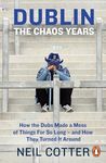 Dublin: The Chaos Years: How the Dubs Made a Mess of Things for So Long – and How They Turned It Around
