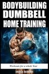 Bodybuilding Dumbbell Home Training: Workouts For A Whole Year Building Muscle and Increase Strength