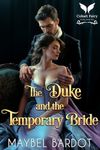 The Duke and the Temporary Bride: A Steamy Historical Regency Romance Novel (Duchesses of Convenience Book 4)