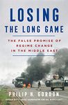 Losing the Long Game: The False Promise of Regime Change in the Middle East