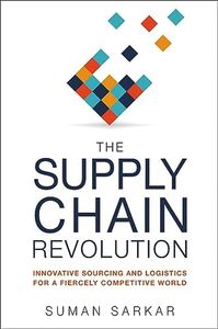 The Supply Chain Revolution: Innovative Sourcing and Logistics for a Fiercely Competitive World