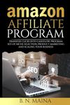 Amazon Affiliate Program: Transfer Clicks into Cashflow, Program Set-up, Niche Selection, Product Marketing and Scaling Your Business