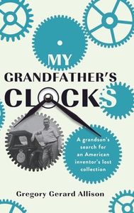 My Grandfather's Clocks: The True Story of a Grandson’s Search for an American Inventor’s Lost Collection