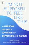 I'm Not Supposed to Feel Like This: A Christian Approach to Depression and Anxiety (Hodder Christian Books)