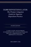 10,000 Depositions Later: The Premier Litigation Guide for Superior Deposition Practice