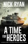 A Time for Heroes: A World War 3 Techno-Thriller Action Event (Nick Ryan's World War 3 Military Fiction Technothrillers)