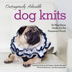 Outrageously Adorable Dog Knits: 25 Must-Have Styles for the Pampered Pooch