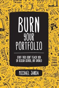 Burn Your Portfolio: Stuff They Don't Teach You in Design School, But Should