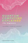 Quantum Computing Explained for Beginners: The Science, Technology, and Impact