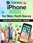 iPhone Unlocked for the Non-Tech Savvy: Color Images & Illustrated Instructions to Simplify the Smartphone Use for Beginners & Seniors [COLOR EDITION] (Apple Tech Guides Book 4)