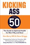 Kicking Ass After 50: The Guide to Optimal Health for Men Fifty and Over