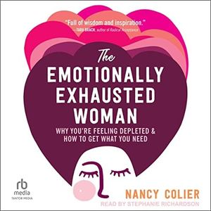 The Emotionally Exhausted Woman: Why You’re Feeling Depleted and How to Get What You Need