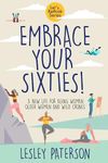 Embrace Your Sixties: A New Life for Aging Women, Older Women and Wild Crones (Let's Rethink)