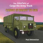 The Adventures of Cargo the Army Truck: Cargo Is Ready to Go!