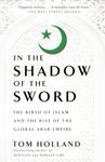 In the Shadow of the Sword: The Birth of Islam and the Rise of the Global Arab Empire