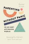 Parenting without Panic in an LGBT-Affirming World: Discipling Our Kids with Jesus' Truth and Love