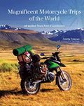 Magnificent Motorcycle Trips of the World: 38 Guided Tours from 6 Continents