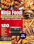 Ninja Foodi FlexDrawer Dual Zone Air Fryer Cookbook: 120 Complete Mouthwatering Recipes For Beginners And Advanced Users | Fry, Bake, Dehydrate, ... Homemade Meals | With 28-Day Meal Plan