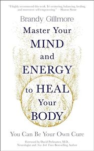 Master Your Mind and Energy to Heal Your Body: You Can Be Your Own Cure