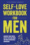 Self-Love Workbook for Men: Discover Your Worth, Defeat Fear and Doubt, and Build Unshakable Confidence