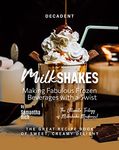 Decadent Milkshakes - Making Fabulous Frozen Beverages with a Twist: The Great Recipe Book of Sweet, Creamy Delight (The Ultimate Trilogy of Milkshake Madness!)