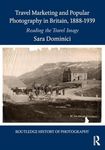 Travel Marketing and Popular Photography in Britain, 1888–1939: Reading the Travel Image (Routledge History of Photography)