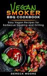 Vegan Smoker BBQ Cookbook: Easy Vegan Recipes for Barbecue Smoking, and Grilling