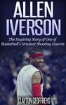 Allen Iverson: The Inspiring Story of One of Basketball’s Greatest Shooting Guards (Basketball Biography Books)