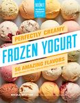 Perfectly Creamy Frozen Yogurt: 56 Amazing Flavors plus Recipes for Pies, Cakes & Other Frozen Desserts