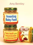 Inventing Baby Food: Taste, Health, and the Industrialization of the American Diet