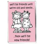 We'll Be Friends Until We're Old And Senile... Then We'll Be New Friends - Funny Sentimental Friendship Quote - Fridge Magnet - Novelty Gift