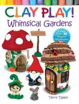 Clay Play! Whimsical Gardens: Create Over 30 Magical Miniatures!