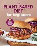 The Plant-Based Diet for Beginners: 75 Delicious, Healthy Whole-Food Recipes