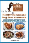 The Healthy Homemade Dog Food Cookbook: Over 60 "Beg-Worthy" Quick and Easy Dog Treat Recipes: Includes vegetarian, gluten-free and special occasion ... dog health and nutritional considerations