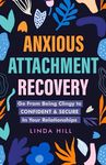 Anxious Attachment Recovery: Go From Being Clingy to Confident & Secure In Your Relationships (Break Free and Recover from Unhealthy Relationships)