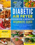 Diabetic Air Fryer Cookbook & Definitive Beginners Guide: Let's Discover Hundreds of Quick & Healthy Low Carb Air Fryer Recipes to Manage Type 2 Diabetes | 45 Day Meal Plan Included