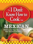 The "I Don't Know How to Cook Book": Mexican; 300 Everyday Easy Mexican Recipes--that Anyone Can Make at Home!