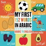 My First 152 Words In Arabic: Bilingual Visual Dictionary Arabic English For Toddlers and kids, Learn more than 150 Essential Arabic Words By Attractive Pictures (Arabic learning book for kids)