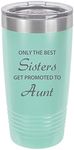 Only The Best Sisters Get Promoted to Aunt Stainless Steel Engraved Insulated Tumbler 20 Oz Travel Coffee Mug, Teal