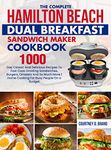 The Complete Hamilton Beach Dual Breakfast Sandwich Maker Cookbook: 1000-Day Classic And Delicious Recipes To Fast Cook Drooling Sandwiches, Burgers, ... | Home Cooking For Busy People On a Budget